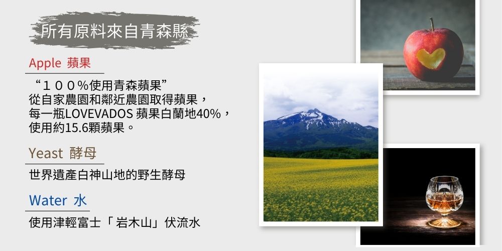 LOVEVADOS均100%使用青森蘋果,白蘭地40%、蘋果約15顆,採用青森的世界遺產白神山地野生酵母,搭配津輕富士的芙流水